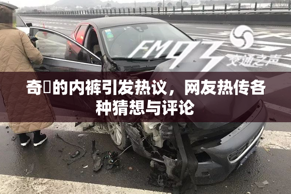 奇犽的内裤引发热议，网友热传各种猜想与评论