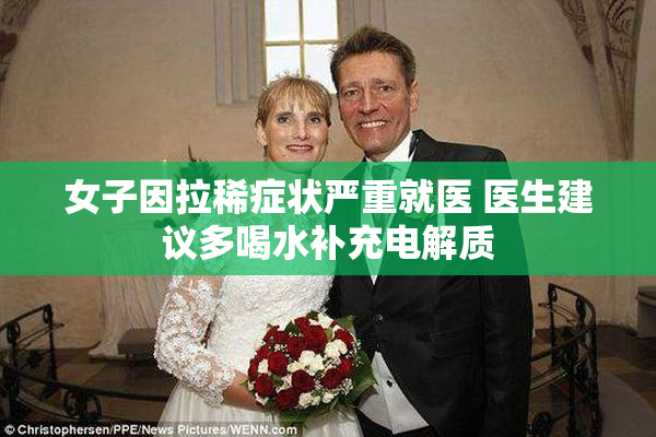 女子因拉稀症状严重就医 医生建议多喝水补充电解质