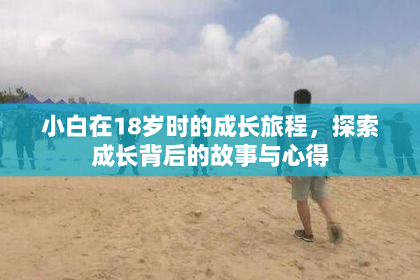 小白在18岁时的成长旅程，探索成长背后的故事与心得
