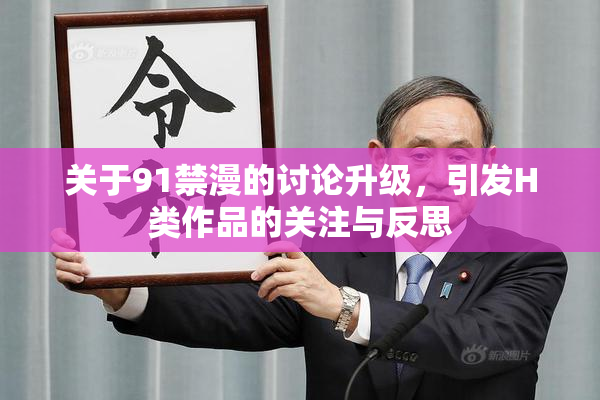 关于91禁漫的讨论升级，引发H类作品的关注与反思