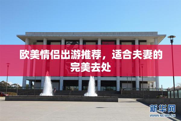 欧美情侣出游推荐，适合夫妻的完美去处