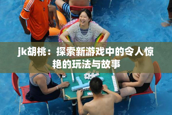 jk胡桃：探索新游戏中的令人惊艳的玩法与故事