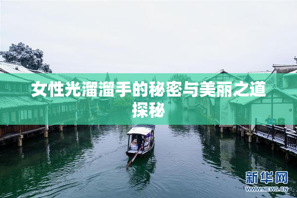女性光溜溜手的秘密与美丽之道探秘