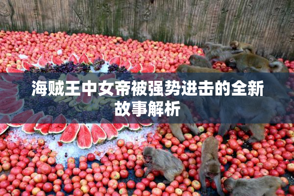 海贼王中女帝被强势进击的全新故事解析