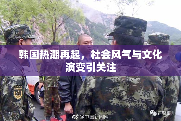 韩国热潮再起，社会风气与文化演变引关注