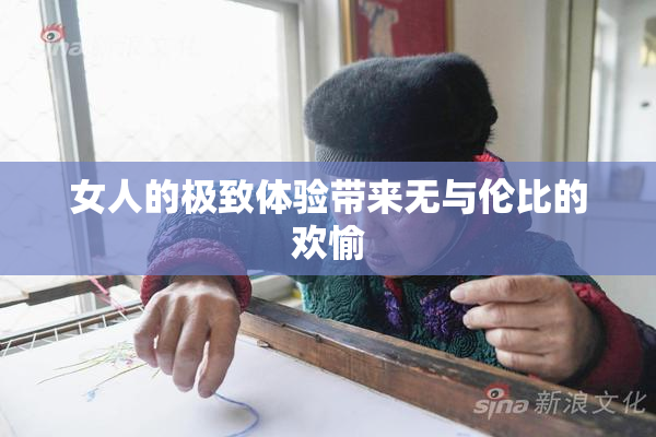 女人的极致体验带来无与伦比的欢愉
