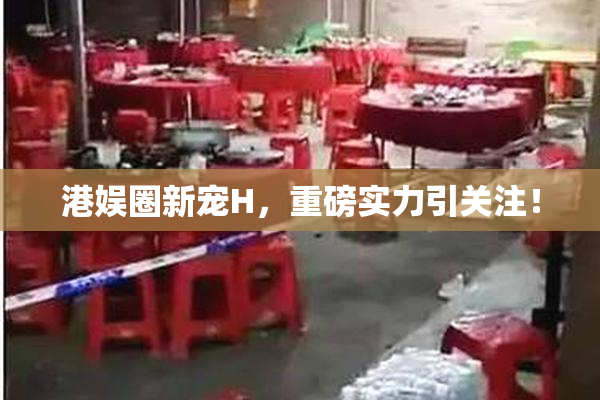 港娱圈新宠H，重磅实力引关注！