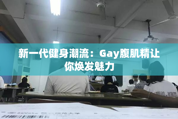 新一代健身潮流：Gay腹肌精让你焕发魅力