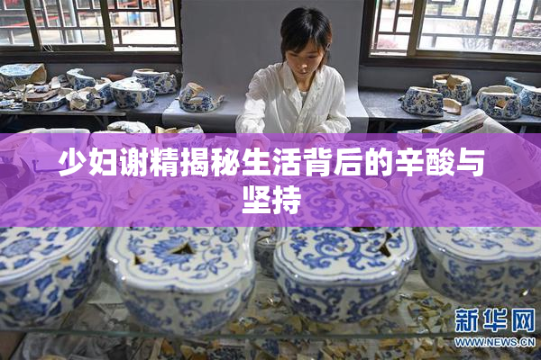 少妇谢精揭秘生活背后的辛酸与坚持