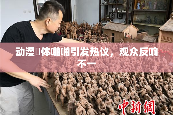 动漫祼体啪啪引发热议，观众反响不一