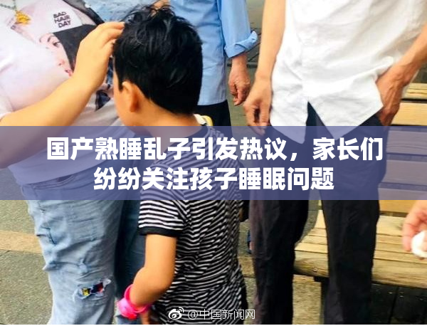 国产熟睡乱子引发热议，家长们纷纷关注孩子睡眠问题