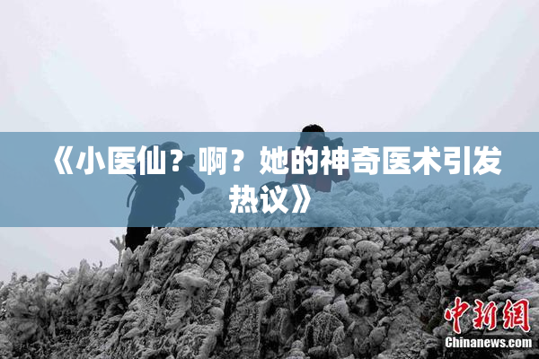 《小医仙？啊？她的神奇医术引发热议》