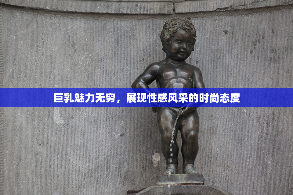 巨乳魅力无穷，展现性感风采的时尚态度
