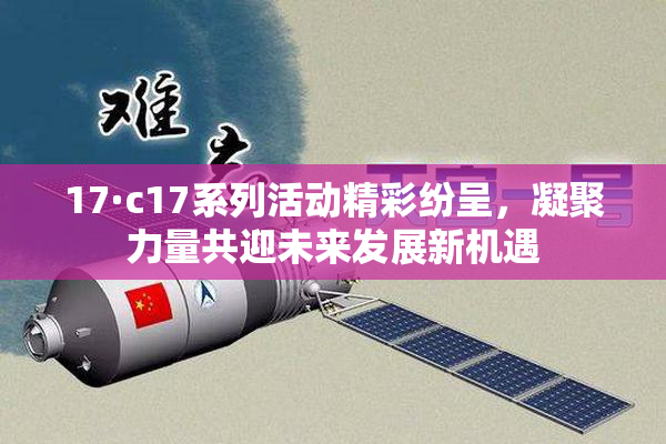 17·c17系列活动精彩纷呈，凝聚力量共迎未来发展新机遇
