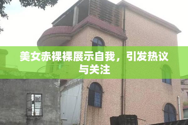 美女赤裸裸展示自我，引发热议与关注
