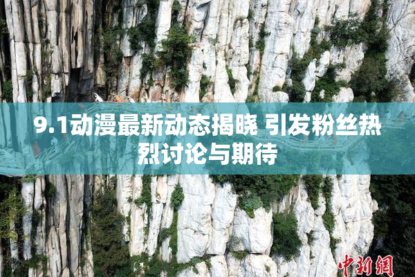 9.1动漫最新动态揭晓 引发粉丝热烈讨论与期待