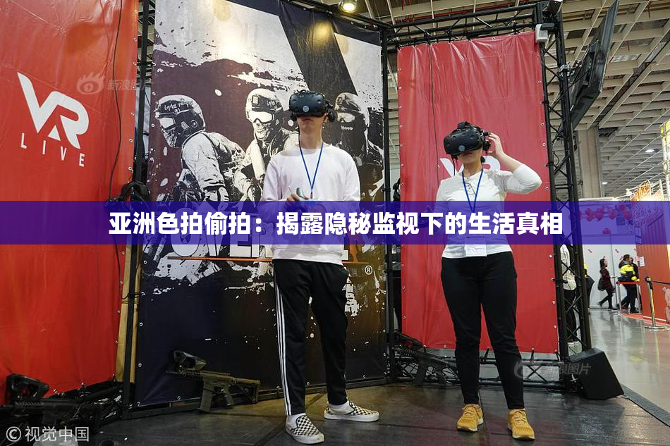 亚洲色拍偷拍：揭露隐秘监视下的生活真相
