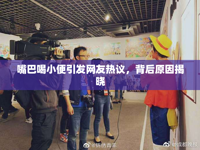 嘴巴喝小便引发网友热议，背后原因揭晓