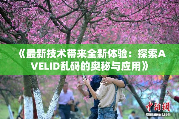《最新技术带来全新体验：探索AVELID乱码的奥秘与应用》