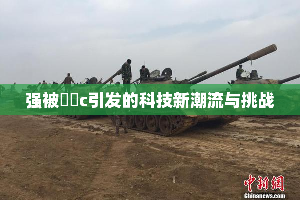 强被❌‌c引发的科技新潮流与挑战