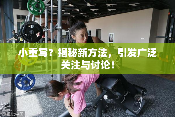 小重写？揭秘新方法，引发广泛关注与讨论！