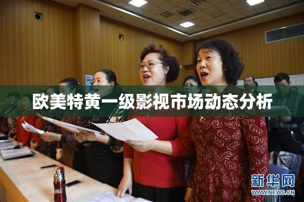 欧美特黄一级影视市场动态分析