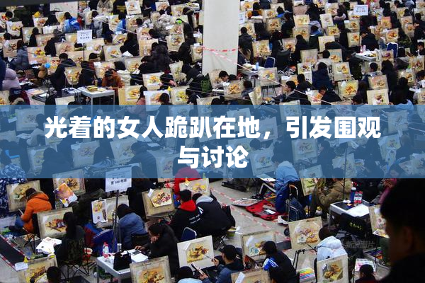 光着的女人跪趴在地，引发围观与讨论