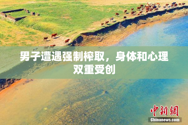 男子遭遇强制榨取，身体和心理双重受创