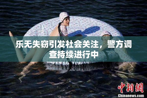 乐无失窃引发社会关注，警方调查持续进行中