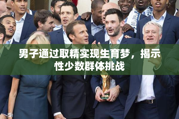 男子通过取精实现生育梦，揭示性少数群体挑战