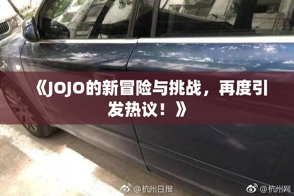 《JOJO的新冒险与挑战，再度引发热议！》