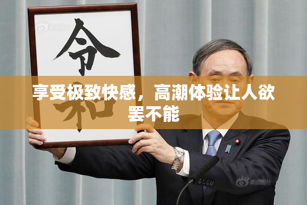 享受极致快感，高潮体验让人欲罢不能