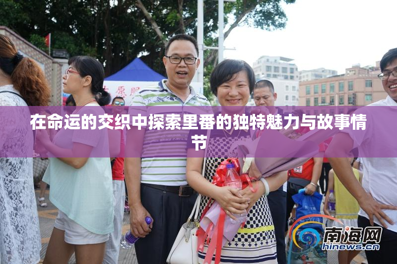 在命运的交织中探索里番的独特魅力与故事情节