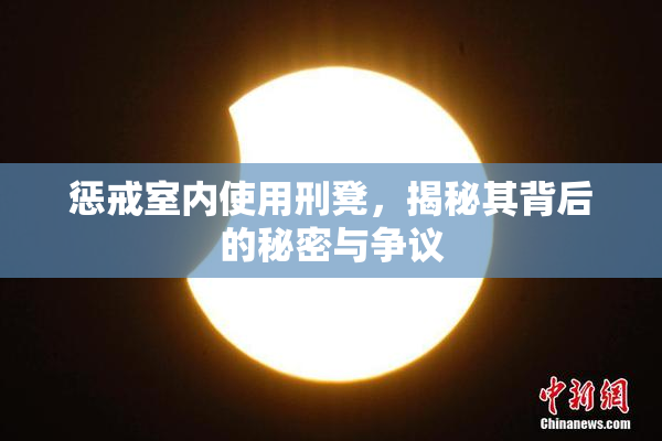 惩戒室内使用刑凳，揭秘其背后的秘密与争议