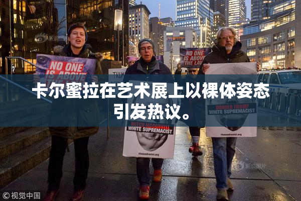 卡尔蜜拉在艺术展上以裸体姿态引发热议。