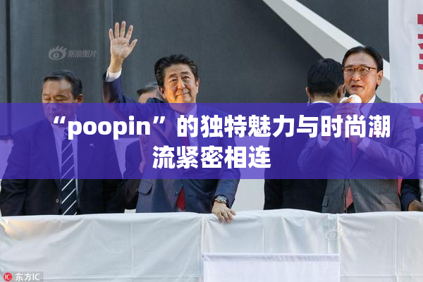 “poopin”的独特魅力与时尚潮流紧密相连