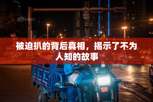 被迫扒的背后真相，揭示了不为人知的故事