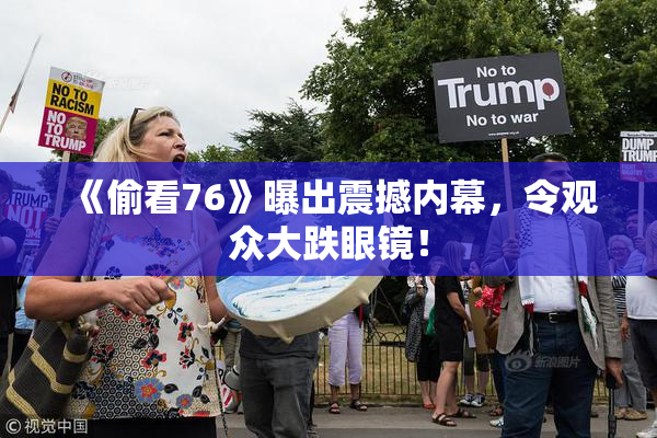 《偷看76》曝出震撼内幕，令观众大跌眼镜！