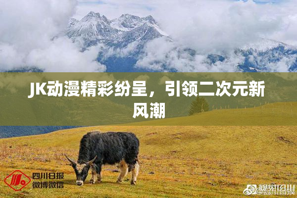 JK动漫精彩纷呈，引领二次元新风潮