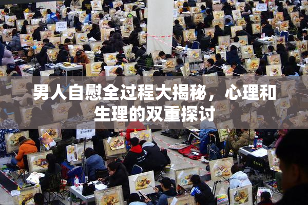 男人自慰全过程大揭秘，心理和生理的双重探讨