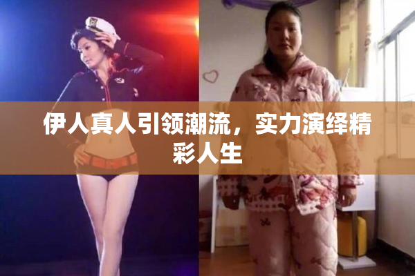伊人真人引领潮流，实力演绎精彩人生