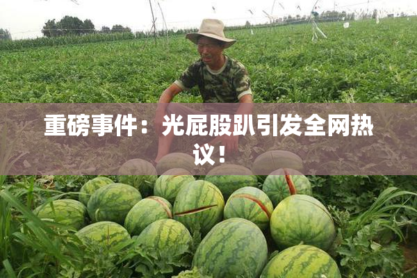 重磅事件：光屁股趴引发全网热议！