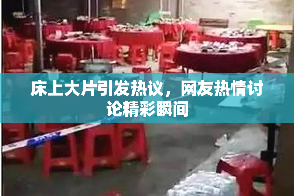 床上大片引发热议，网友热情讨论精彩瞬间