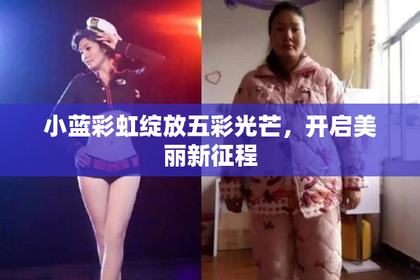 小蓝彩虹绽放五彩光芒，开启美丽新征程