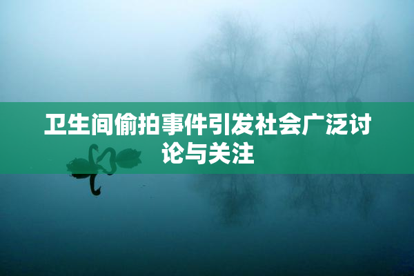卫生间偷拍事件引发社会广泛讨论与关注