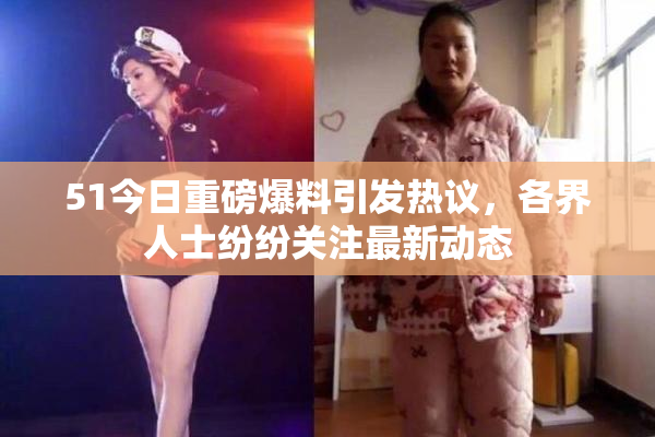 51今日重磅爆料引发热议，各界人士纷纷关注最新动态