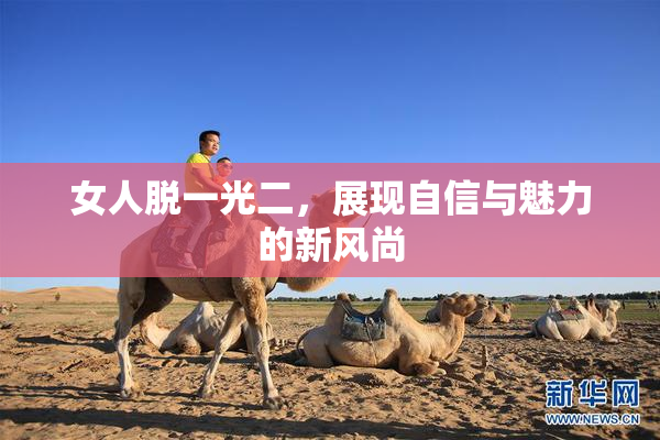 女人脱一光二，展现自信与魅力的新风尚