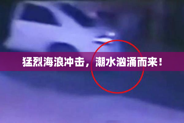 猛烈海浪冲击，潮水汹涌而来！