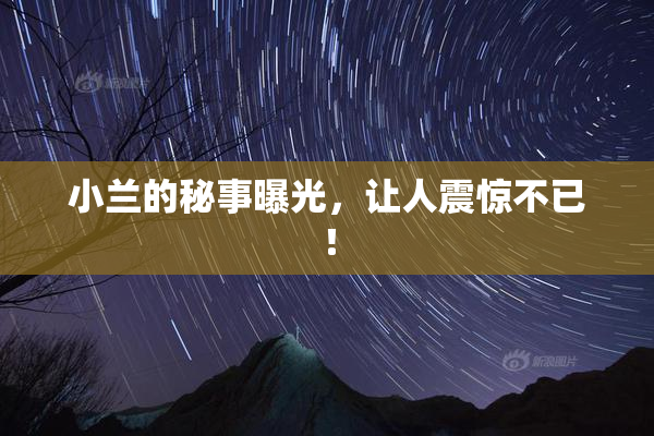小兰的秘事曝光，让人震惊不已！