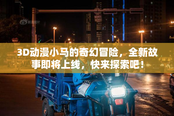 3D动漫小马的奇幻冒险，全新故事即将上线，快来探索吧！